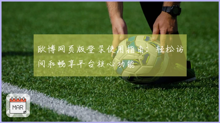 欧博网页版登录使用指南：轻松访问和畅享平台核心功能