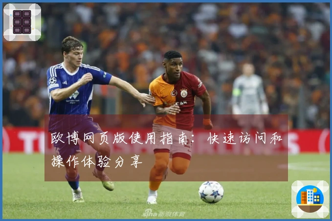 欧博网页版使用指南：快速访问和操作体验分享