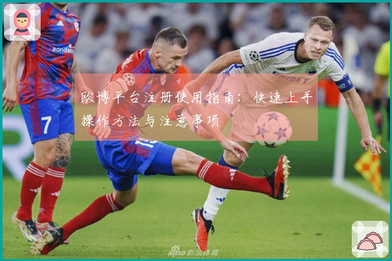 欧博平台注册使用指南：快速上手操作方法与注意事项