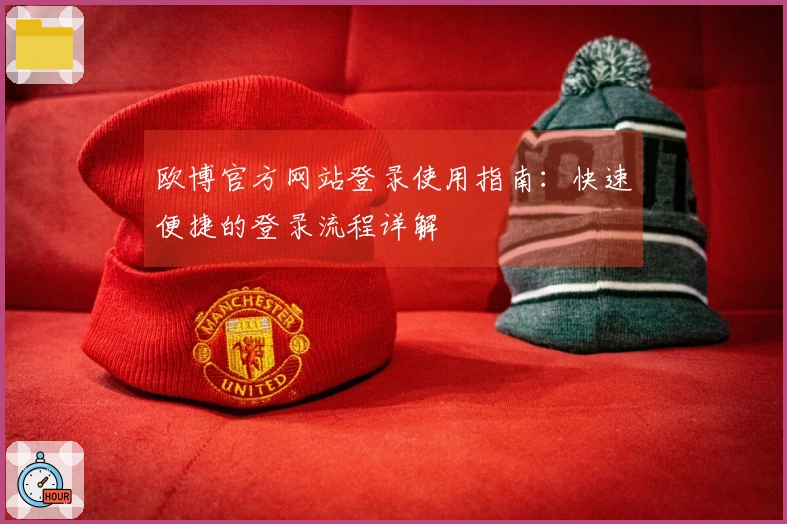 欧博官方网站登录使用指南：快速便捷的登录流程详解