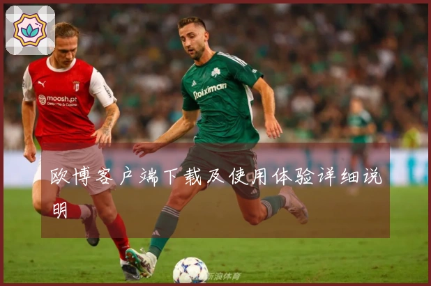 欧博客户端下载及使用体验详细说明