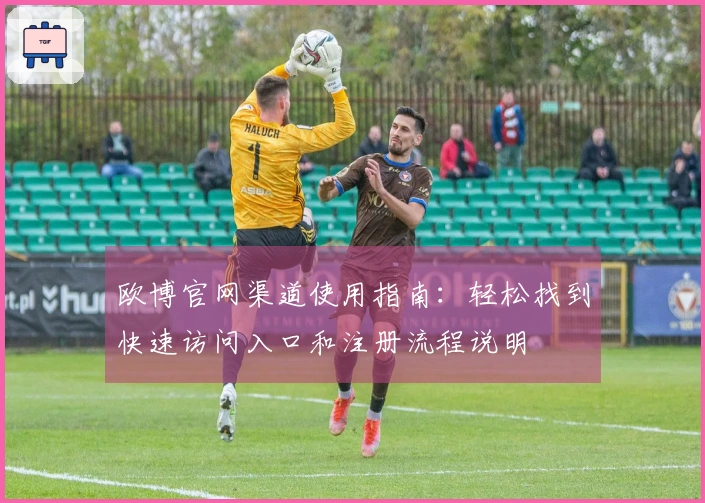 欧博官网渠道使用指南：轻松找到快速访问入口和注册流程说明