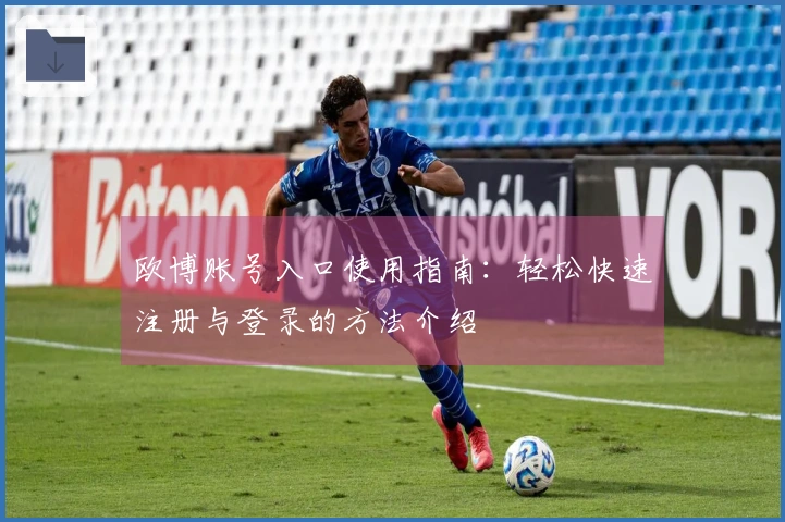 欧博账号入口使用指南：轻松快速注册与登录的方法介绍