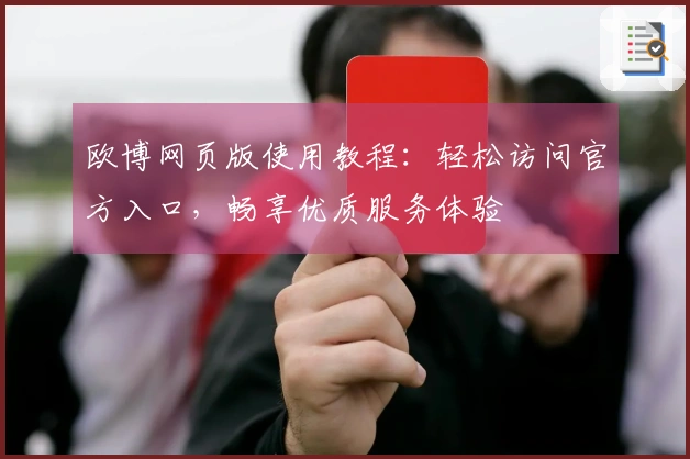 欧博网页版使用教程：轻松访问官方入口，畅享优质服务体验