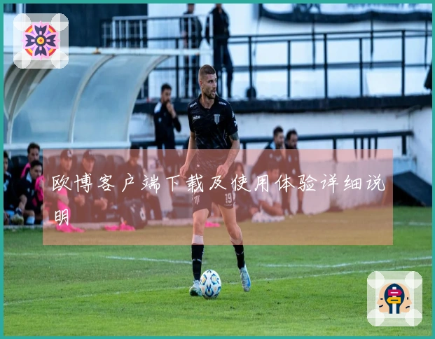 欧博客户端下载及使用体验详细说明