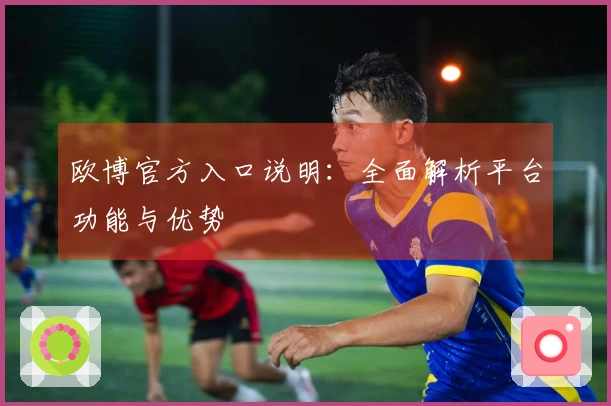欧博官方入口说明：全面解析平台功能与优势