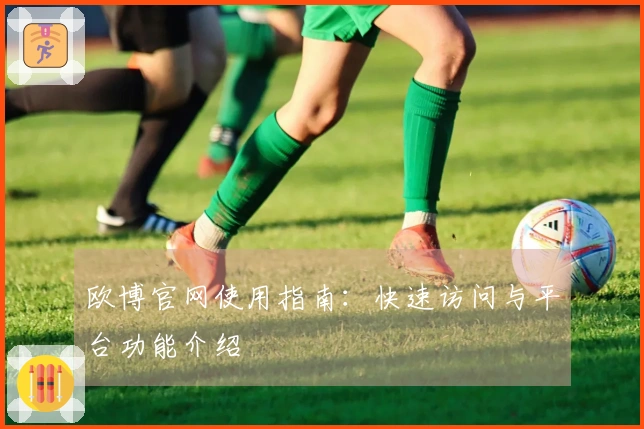 欧博官网使用指南：快速访问与平台功能介绍
