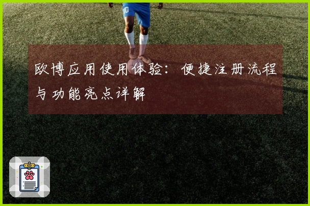 欧博应用使用体验：便捷注册流程与功能亮点详解